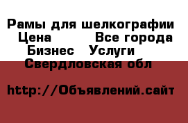 Рамы для шелкографии › Цена ­ 400 - Все города Бизнес » Услуги   . Свердловская обл.